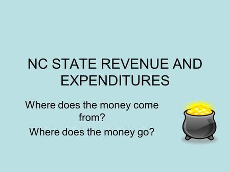 NC STATE REVENUE AND EXPENDITURES Where does the money come from? Where does the money go?