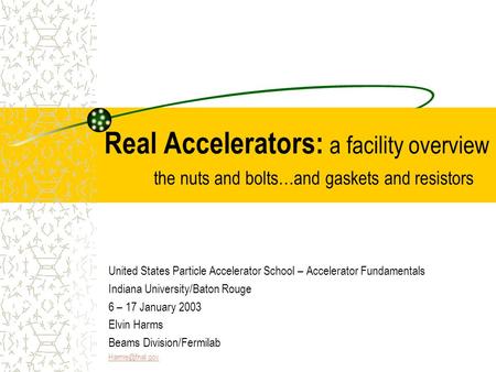 Real Accelerators: a facility overview the nuts and bolts…and gaskets and resistors United States Particle Accelerator School – Accelerator Fundamentals.