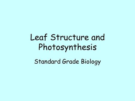 Leaf Structure and Photosynthesis Standard Grade Biology.