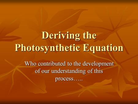 Deriving the Photosynthetic Equation Who contributed to the development of our understanding of this process…..