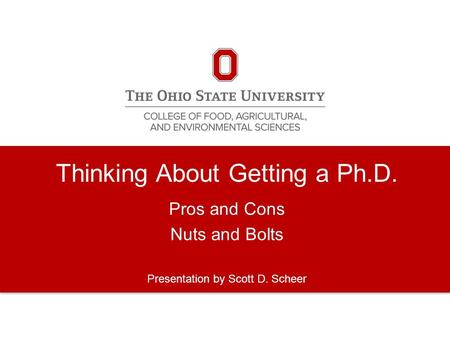 Thinking About Getting a Ph.D. Pros and Cons Nuts and Bolts Presentation by Scott D. Scheer.