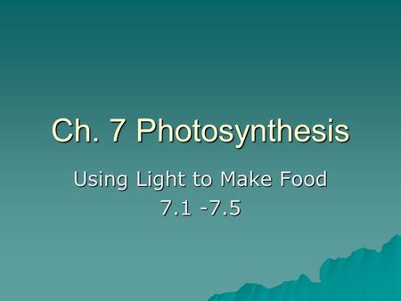 Ch. 7 Photosynthesis Using Light to Make Food 7.1 -7.5.