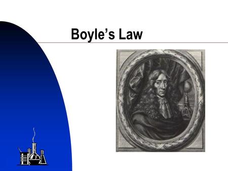1 Boyle’s Law Robert Boyle 1621 - 1691 2 Boyle’s Law Defined Temperature is constant Volume occupied by a gas varies inversely with the applied pressure.