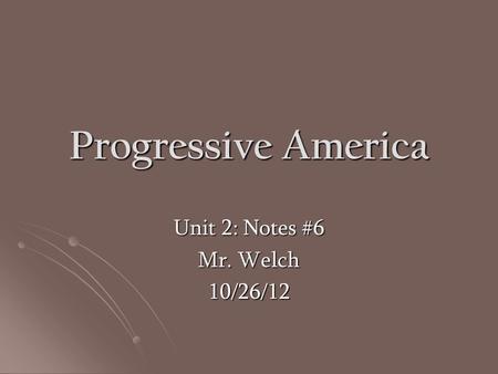 Progressive America Unit 2: Notes #6 Mr. Welch 10/26/12.
