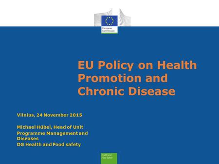 EU Policy on Health Promotion and Chronic Disease Vilnius, 24 November 2015 Michael Hübel, Head of Unit Programme Management and Diseases DG Health and.