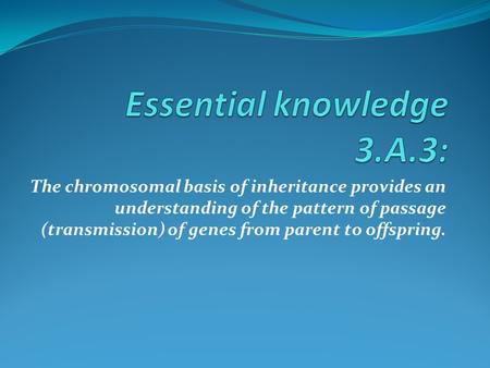 The chromosomal basis of inheritance provides an understanding of the pattern of passage (transmission) of genes from parent to offspring.