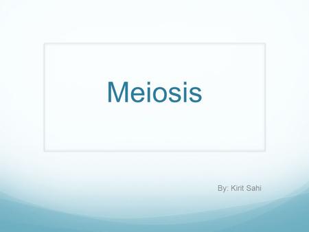 Meiosis By: Kirit Sahi. Introduction Word meiosis come from the Greek meioun, meaning to “to make similar”, since it results in a reduction of the chromosome.