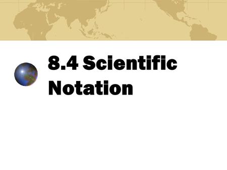 8.4 Scientific Notation Scientific notation is used to write very large and very small numbers in powers of 10.