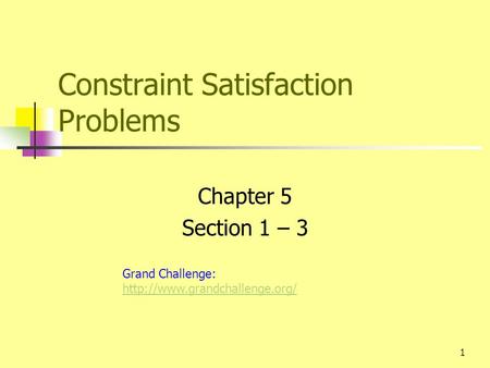 1 Constraint Satisfaction Problems Chapter 5 Section 1 – 3 Grand Challenge: