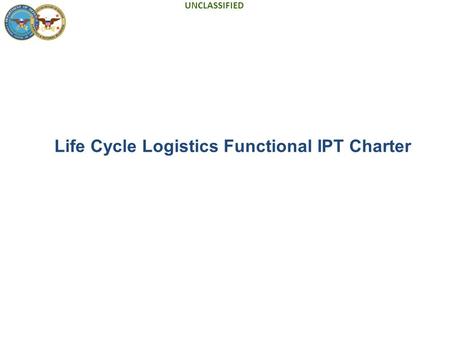 UNCLASSIFIED Life Cycle Logistics Functional IPT Charter.