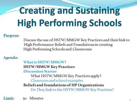Purpose : Discuss the use of HSTW/MMGW Key Practices and their link to High Performance Beliefs and Foundations in creating High Performing Schools and.