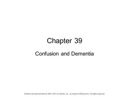 Chapter 39 Confusion and Dementia All items and derived items © 2015, 2011 by Mosby, Inc., an imprint of Elsevier Inc. All rights reserved.
