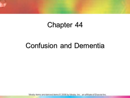 Mosby items and derived items © 2008 by Mosby, Inc., an affiliate of Elsevier Inc. Chapter 44 Confusion and Dementia.