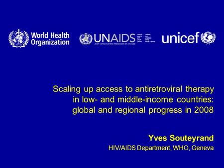 Scaling up access to antiretroviral therapy in low- and middle-income countries: global and regional progress in 2008 Yves Souteyrand HIV/AIDS Department,