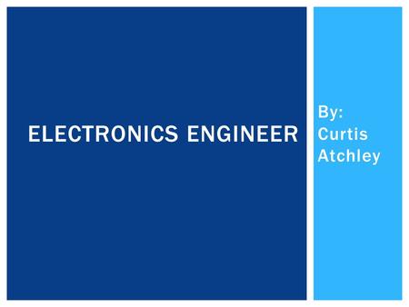 By: Curtis Atchley ELECTRONICS ENGINEER. marcom.co.tt YOU HAVE TO GET A BACHELOR’S DEGREE TO BE A ELECTRONICS ENGINEER. IT TAKES 4 YEARS IN COLLEGE TO.