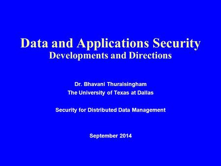 Data and Applications Security Developments and Directions Dr. Bhavani Thuraisingham The University of Texas at Dallas Security for Distributed Data Management.