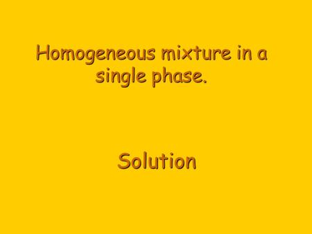 Solution Homogeneous mixture in a single phase.. Classification of Matter Matter Pure Substances ElementsCompounds Mixtures Homogeneous Mixtures Heterogeneous.