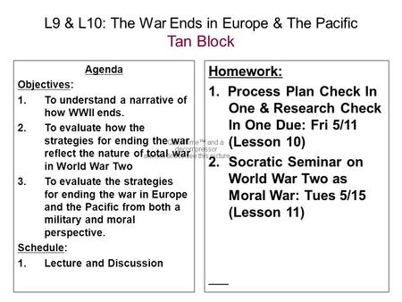L9 & L10: The War Ends in Europe & The Pacific Tan Block Agenda Objectives: 1.To understand a narrative of how WWII ends. 2.To evaluate how the strategies.