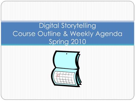 Digital Storytelling Course Outline & Weekly Agenda Spring 2010.