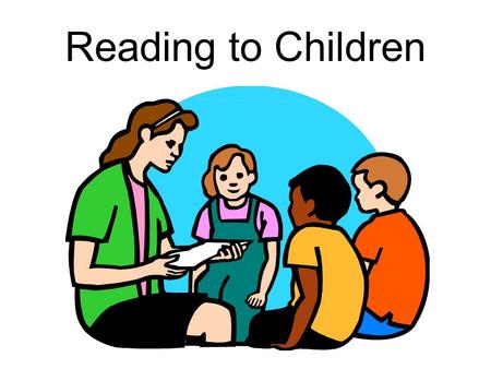 Reading to Children. STEP 1: Preparing to Read Become familiar with the story so you can use as much eye contact as possible Practice! –Are you enthusiastic?