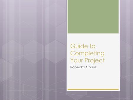 Guide to Completing Your Project Rabecka Collins.