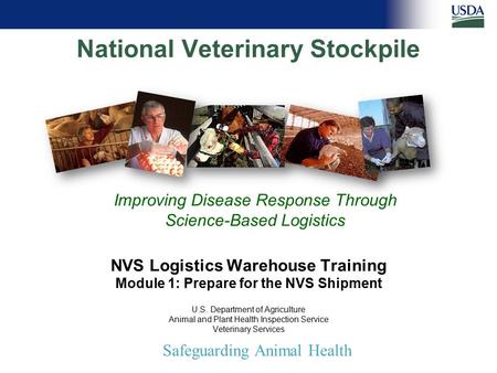 Safeguarding Animal Health National Veterinary Stockpile Improving Disease Response Through Science-Based Logistics NVS Logistics Warehouse Training Module.