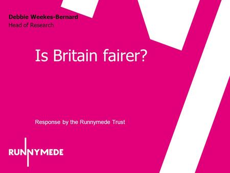 Is Britain fairer? Debbie Weekes-Bernard Head of Research Response by the Runnymede Trust.