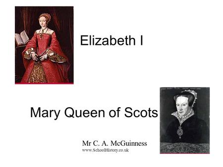 Elizabeth I Mary Queen of Scots Mr C. A. McGuinness www.SchoolHistory.co.uk.