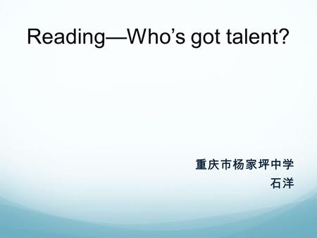 Reading—Who’s got talent? 重庆市杨家坪中学 石洋. Questions: （ 1 ） What do you think of the show? ( 2) How do you like the performer? （ 3 ） Do you know any talent.
