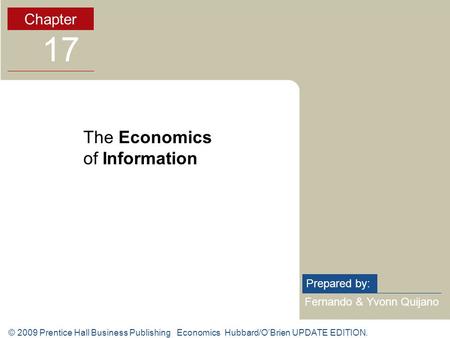 © 2009 Prentice Hall Business Publishing Economics Hubbard/O’Brien UPDATE EDITION. Fernando & Yvonn Quijano Prepared by: Chapter 17 The Economics of Information.