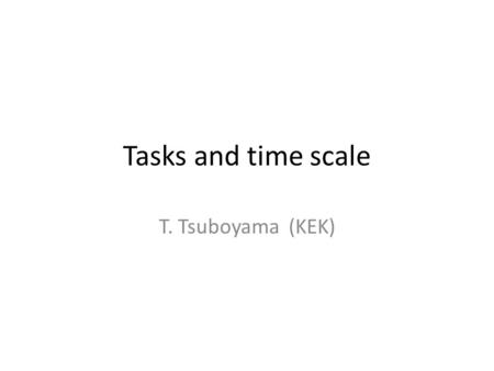 Tasks and time scale T. Tsuboyama (KEK). DSSD production Test production by Micron and SINTEF (Talk by M. Valentan) HPK decided to restart DSSD business.