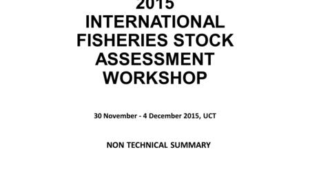 INTERNATIONAL REVIEW PANEL REPORT FOR THE 2015 INTERNATIONAL FISHERIES STOCK ASSESSMENT WORKSHOP 30 November - 4 December 2015, UCT NON TECHNICAL SUMMARY.