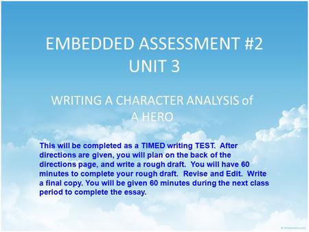 EMBEDDED ASSESSMENT #2 UNIT 3 WRITING A CHARACTER ANALYSIS of A HERO This will be completed as a TIMED writing TEST. After directions are given, you will.