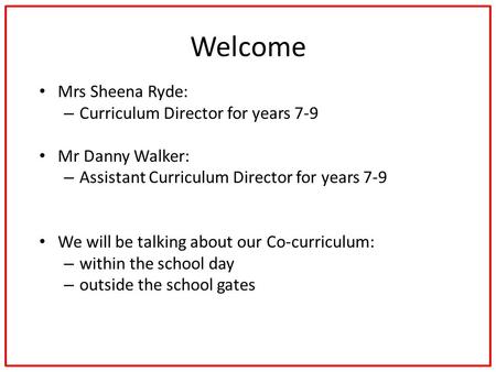Welcome Mrs Sheena Ryde: – Curriculum Director for years 7-9 Mr Danny Walker: – Assistant Curriculum Director for years 7-9 We will be talking about our.