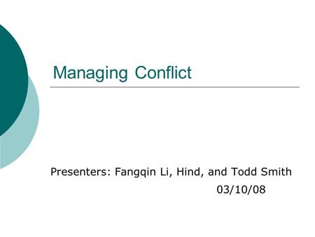 Managing Conflict Presenters: Fangqin Li, Hind, and Todd Smith 03/10/08.