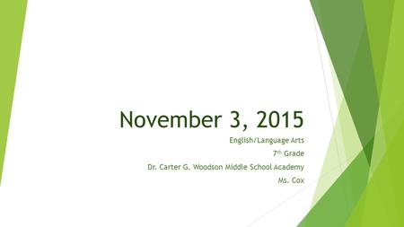 November 3, 2015 English/Language Arts 7 th Grade Dr. Carter G. Woodson Middle School Academy Ms. Cox.