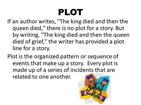 PLOT If an author writes, The king died and then the queen died, there is no plot for a story. But by writing, The king died and then the queen died.