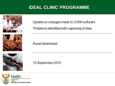 Update on changes made to ICRM software Ronel Steinhobel 15 September 2015 IDEAL CLINIC PROGRAMME Problems identified with capturing of data.