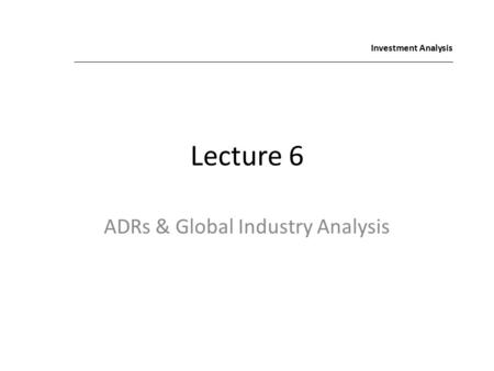 Lecture 6 ADRs & Global Industry Analysis Investment Analysis.