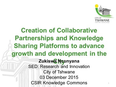 1 Creation of Collaborative Partnerships and Knowledge Sharing Platforms to advance growth and development in the City Zukiswa Ncunyana SED: Research and.