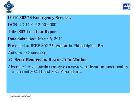 23-11-0012-00-0000 IEEE 802.23 Emergency Services DCN: 23-11-0012-00-0000 Title: 802 Location Report Date Submitted: May 06, 2011 Presented at IEEE 802.23.