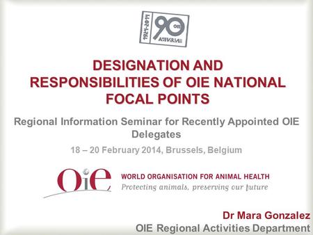 DESIGNATION AND RESPONSIBILITIES OF OIE NATIONAL FOCAL POINTS Regional Information Seminar for Recently Appointed OIE Delegates 18 – 20 February 2014,