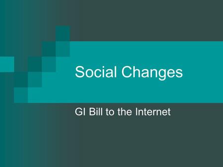 Social Changes GI Bill to the Internet. Baby Boom.