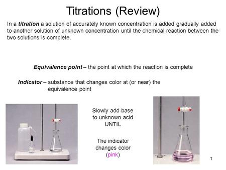 1 Titrations (Review) In a titration a solution of accurately known concentration is added gradually added to another solution of unknown concentration.