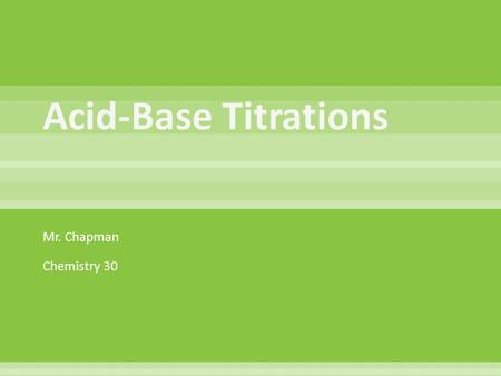 Mr. Chapman Chemistry 30.  Acid-base titrations are lab procedures used to determine the concentration of a solution. We will examine their use in determining.