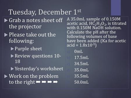 Tuesday, December 1 st  Grab a notes sheet off the projector  Please take out the following:  Purple sheet  Review questions 10- 18  Yesterday’s worksheet.