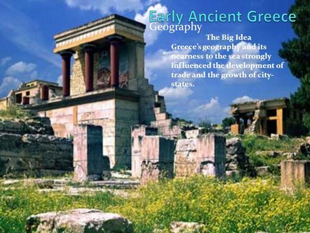 Geography The Big Idea Greece’s geography and its nearness to the sea strongly influenced the development of trade and the growth of city- states.