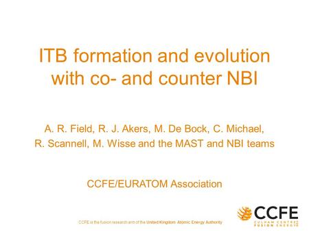 CCFE is the fusion research arm of the United Kingdom Atomic Energy Authority ITB formation and evolution with co- and counter NBI A. R. Field, R. J. Akers,