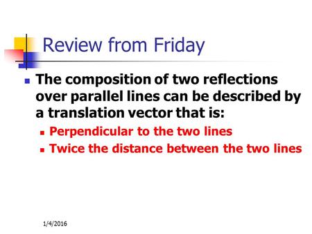 Review from Friday The composition of two reflections over parallel lines can be described by a translation vector that is: Perpendicular to the two lines.