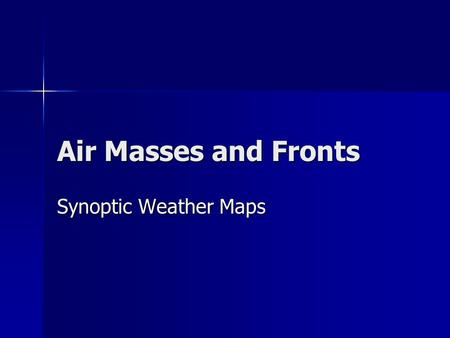 Air Masses and Fronts Synoptic Weather Maps. What is an Air Mass? Air masses are large bodies of air which have similar temperature and moisture characteristics.